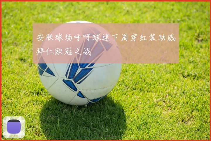 安联球场呼吁球迷下周穿红装助威拜仁欧冠之战