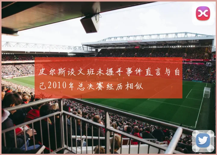 皮尔斯谈文班未握手事件直言与自己2010年总决赛经历相似