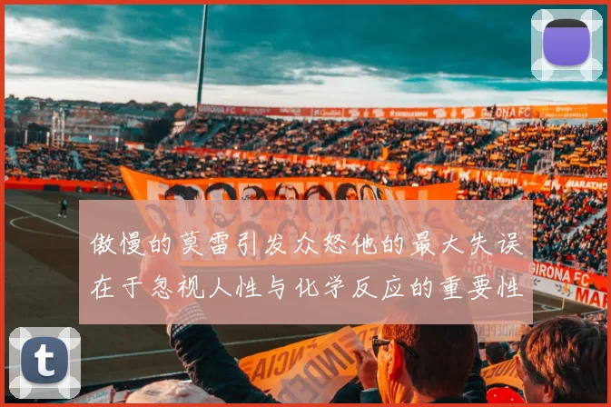 傲慢的莫雷引发众怒他的最大失误在于忽视人性与化学反应的重要性