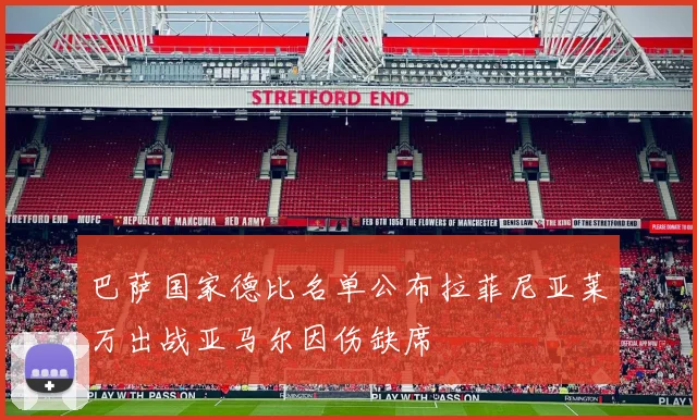 巴萨国家德比名单公布拉菲尼亚莱万出战亚马尔因伤缺席