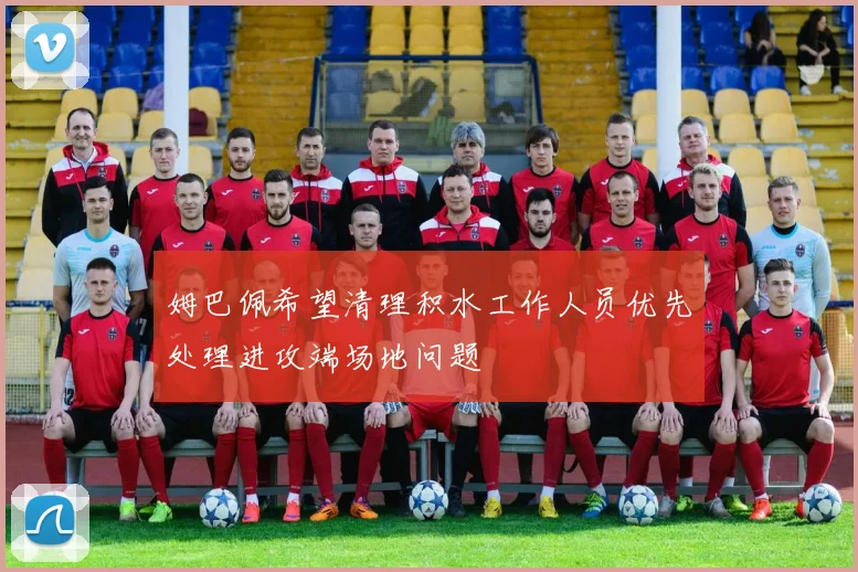 姆巴佩希望清理积水工作人员优先处理进攻端场地问题