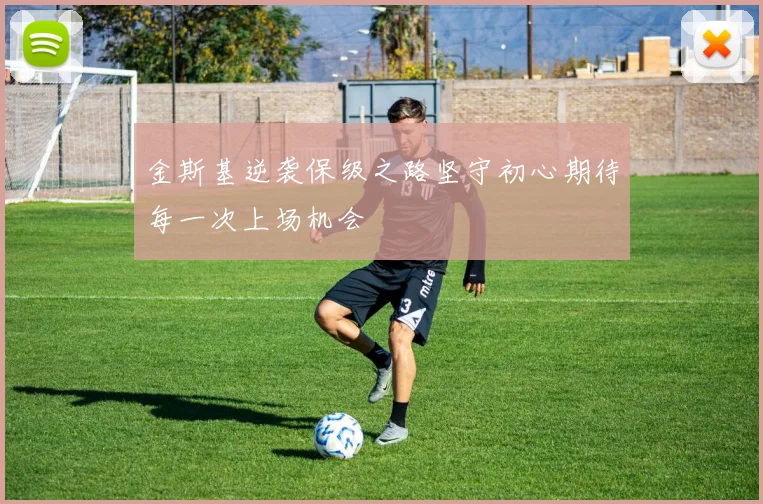 金斯基逆袭保级之路坚守初心期待每一次上场机会
