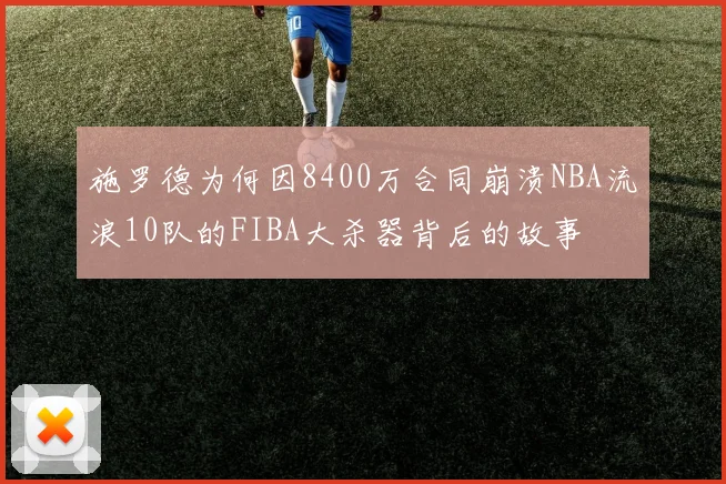 施罗德为何因8400万合同崩溃NBA流浪10队的FIBA大杀器背后的故事