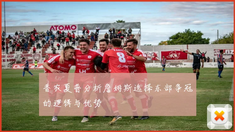 香农夏普分析詹姆斯选择东部争冠的逻辑与优势